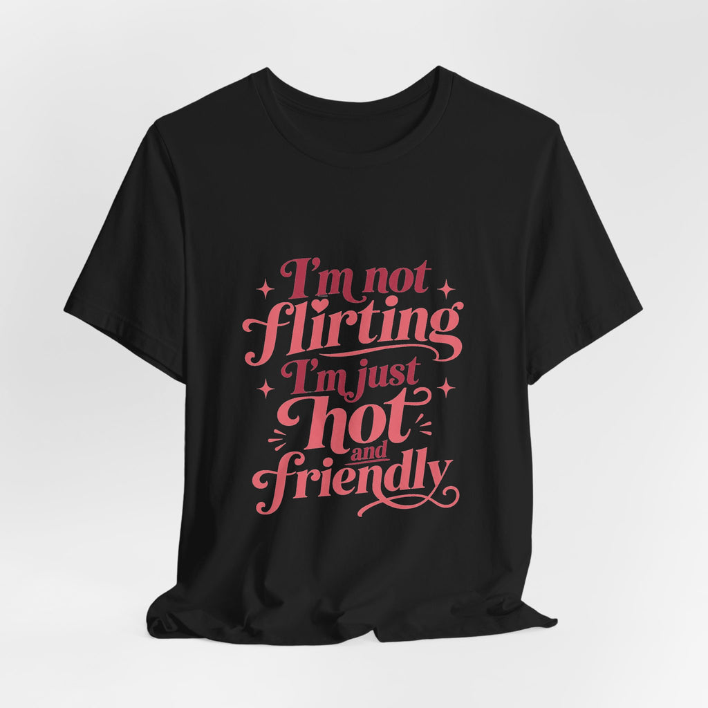 I'm Not Flirting I'm Just Hot and Friendly Tee