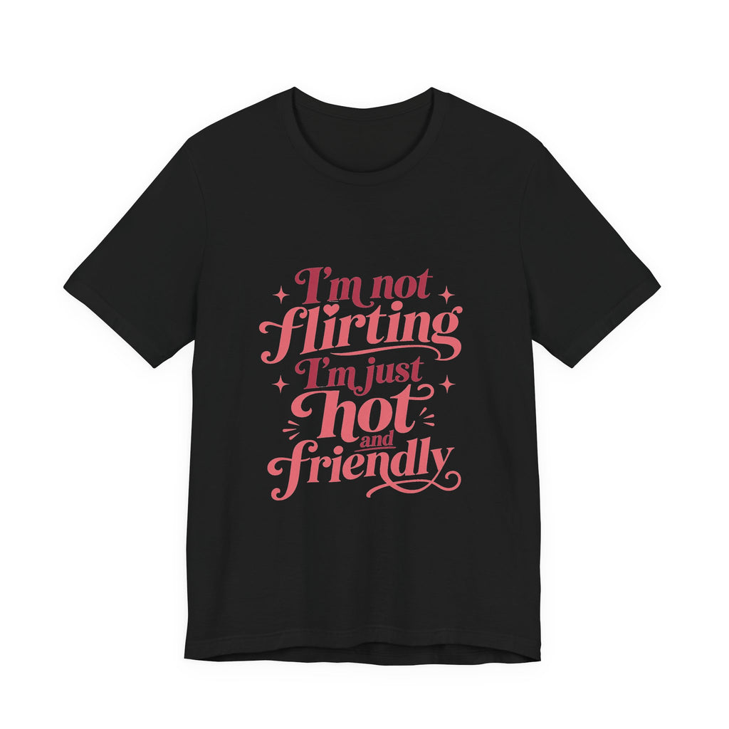 I'm Not Flirting I'm Just Hot and Friendly Tee