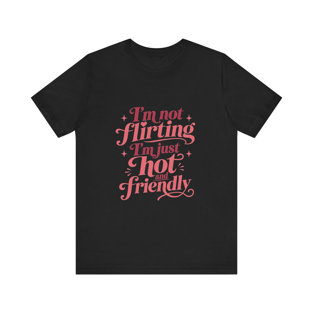 I'm Not Flirting I'm Just Hot and Friendly Tee