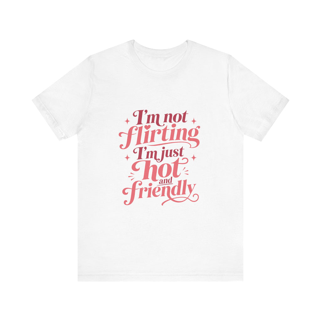 I'm Not Flirting I'm Just Hot and Friendly Tee